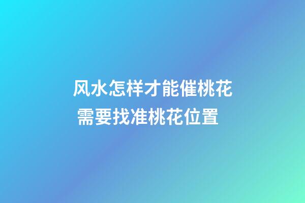 风水怎样才能催桃花 需要找准桃花位置